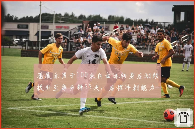 潘展乐男子100米自由泳转身后划频提升至每分钟55次，后程冲刺能力突破瓶颈