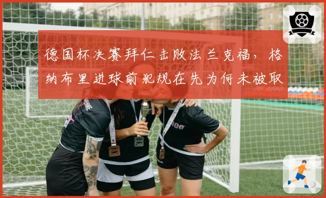 德国杯决赛拜仁击败法兰克福，格纳布里进球前犯规在先为何未被取消？