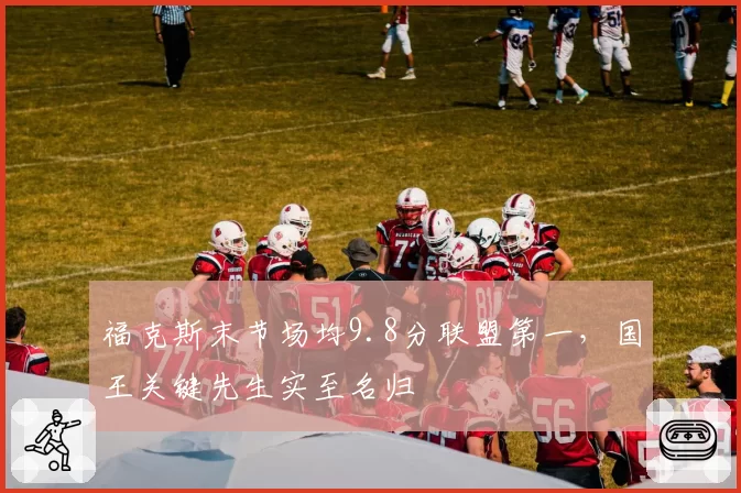 福克斯末节场均9.8分联盟第一,国王关键先生实至名归
