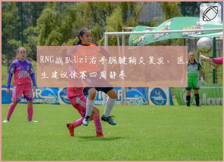 RNG战队Uzi右手腕腱鞘炎复发，医生建议休赛四周静养