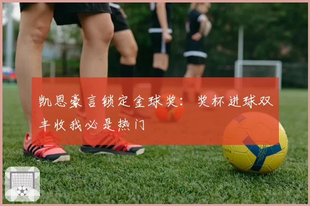 凯恩豪言锁定金球奖：奖杯进球双丰收我必是热门
