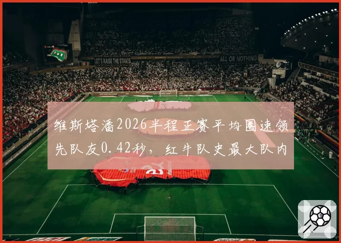 维斯塔潘2026半程正赛平均圈速领先队友0.42秒，红牛队史最大队内差距纪录刷新