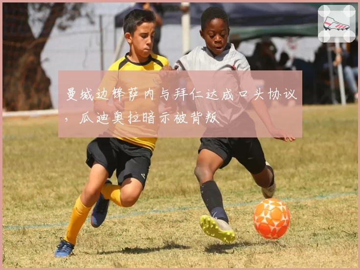 曼城边锋萨内与拜仁达成口头协议,瓜迪奥拉暗示被背叛