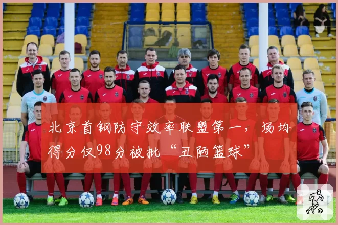 北京首钢防守效率联盟第一,场均得分仅98分被批“丑陋篮球”
