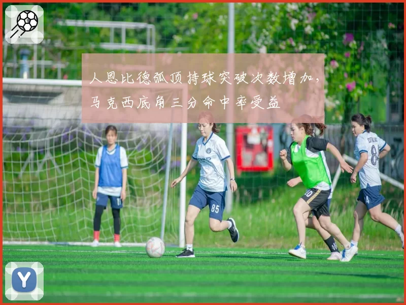 人恩比德弧顶持球突破次数增加，马克西底角三分命中率受益