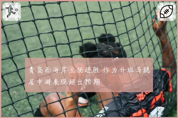 青岛西海岸主场连胜 作为升班马稳居中游表现超出预期