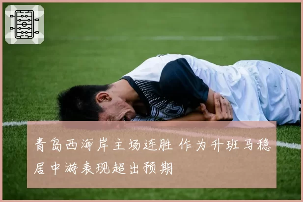 青岛西海岸主场连胜 作为升班马稳居中游表现超出预期