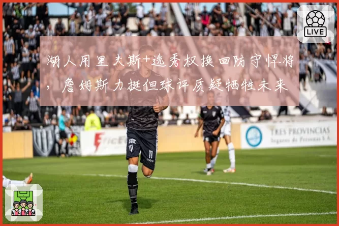 湖人用里夫斯+选秀权换回防守悍将，詹姆斯力挺但球评质疑牺牲未来