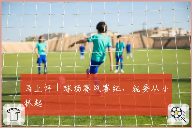马上评|球场赛风赛纪,就要从小抓起