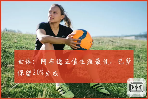 世体：阿布德正值生涯最佳，巴萨保留20%分成