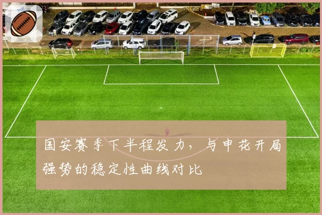 国安赛季下半程发力，与申花开局强势的稳定性曲线对比