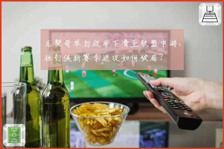 东契奇单打效率下滑至联盟中游，独行侠新赛季进攻如何破局？