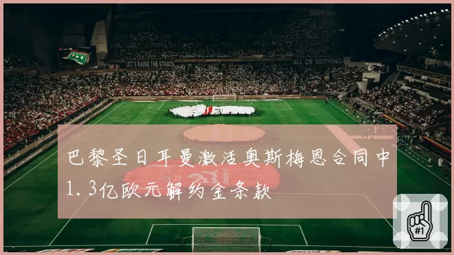 巴黎圣日耳曼激活奥斯梅恩合同中1.3亿欧元解约金条款