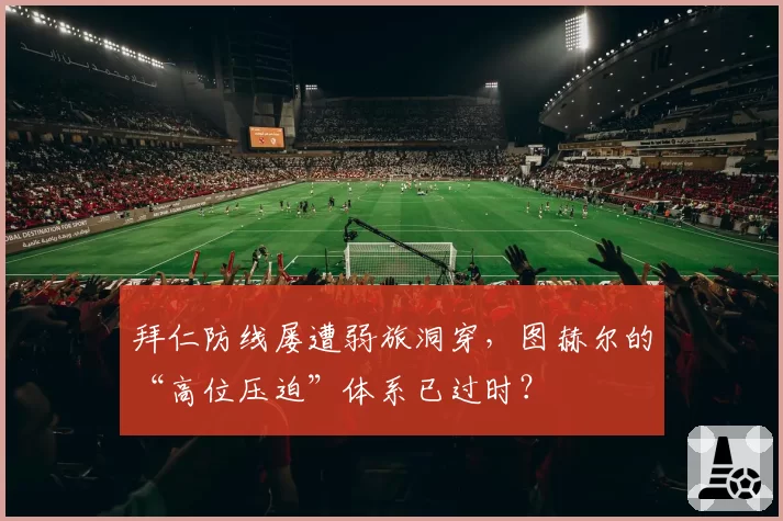 拜仁防线屡遭弱旅洞穿,图赫尔的“高位压迫”体系已过时?