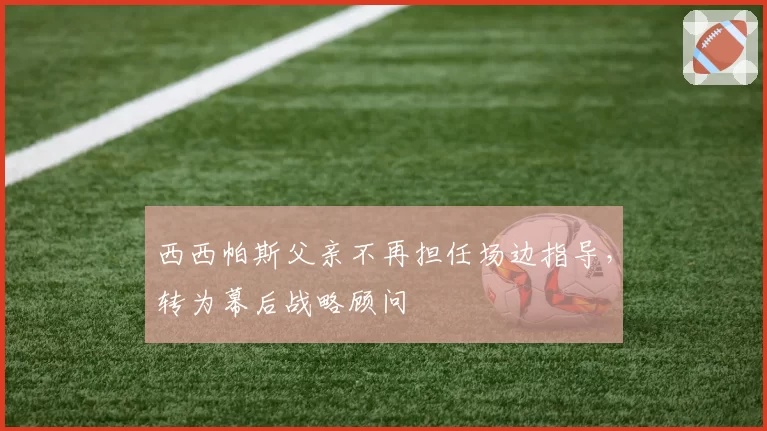 西西帕斯父亲不再担任场边指导，转为幕后战略顾问