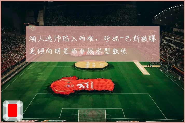 湖人选帅陷入两难，珍妮-巴斯被曝更倾向明星而非战术型教练