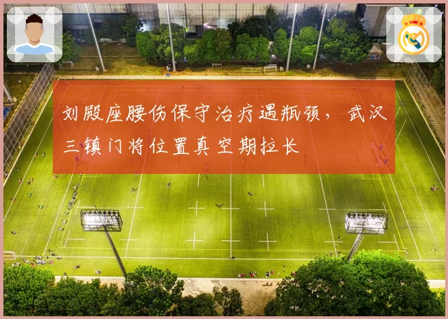 刘殿座腰伤保守治疗遇瓶颈,武汉三镇门将位置真空期拉长