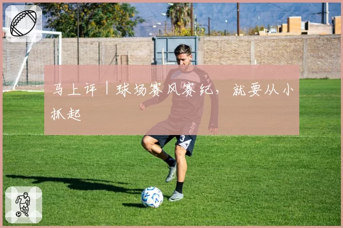 马上评|球场赛风赛纪,就要从小抓起