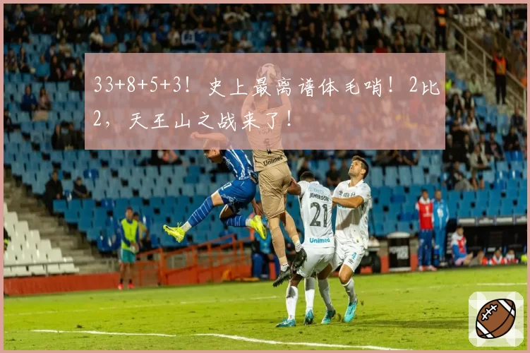 33+8+5+3！史上最离谱体毛哨！2比2，天王山之战来了！