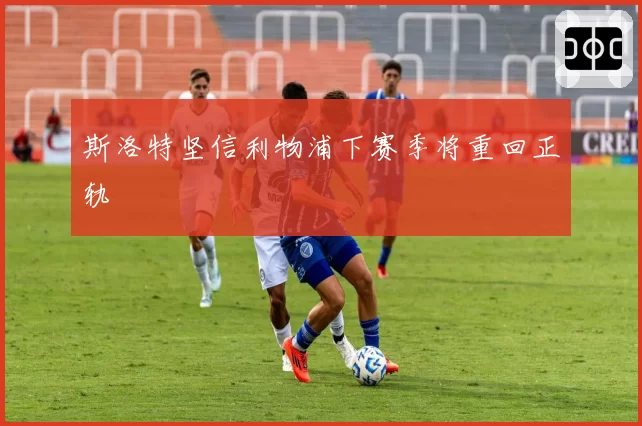 斯洛特坚信利物浦下赛季将重回正轨
