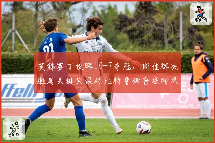 英锦赛丁俊晖10-7夺冠，斯佳辉决胜局关键失误对比特鲁姆普逆转风向