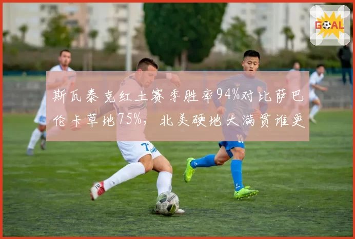斯瓦泰克红土赛季胜率94%对比萨巴伦卡草地75%，北美硬地大满贯谁更适应？