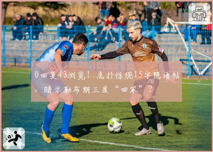 0回复43浏览！虎扑惊现15字隐语帖，暗示勒布朗三度“回家”？