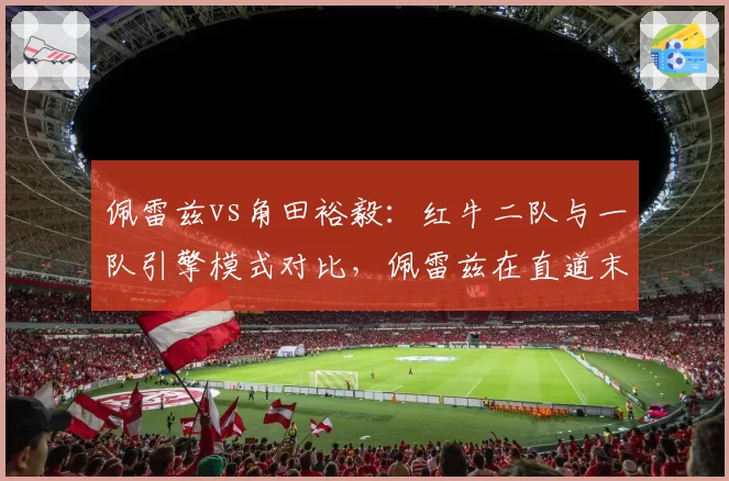 佩雷兹vs角田裕毅：红牛二队与一队引擎模式对比，佩雷兹在直道末端速度优势明显，正赛能否反超？