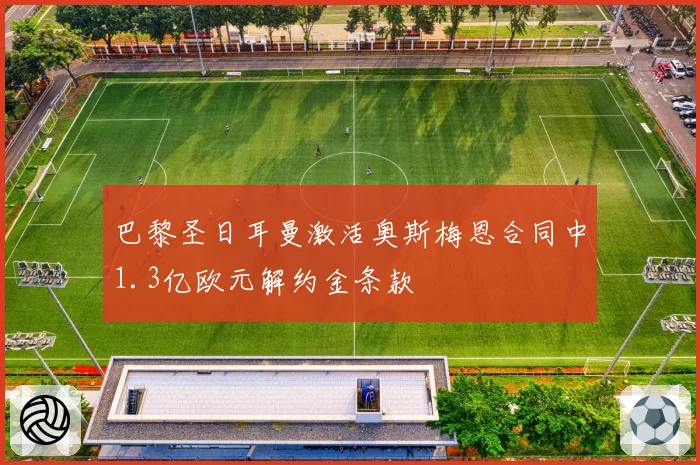 巴黎圣日耳曼激活奥斯梅恩合同中1.3亿欧元解约金条款