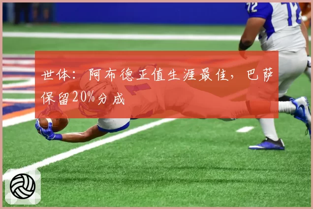 世体：阿布德正值生涯最佳，巴萨保留20%分成