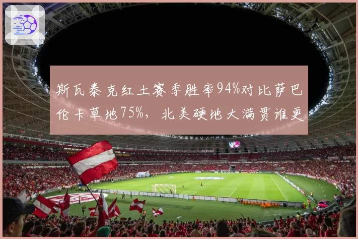 斯瓦泰克红土赛季胜率94%对比萨巴伦卡草地75%，北美硬地大满贯谁更适应？