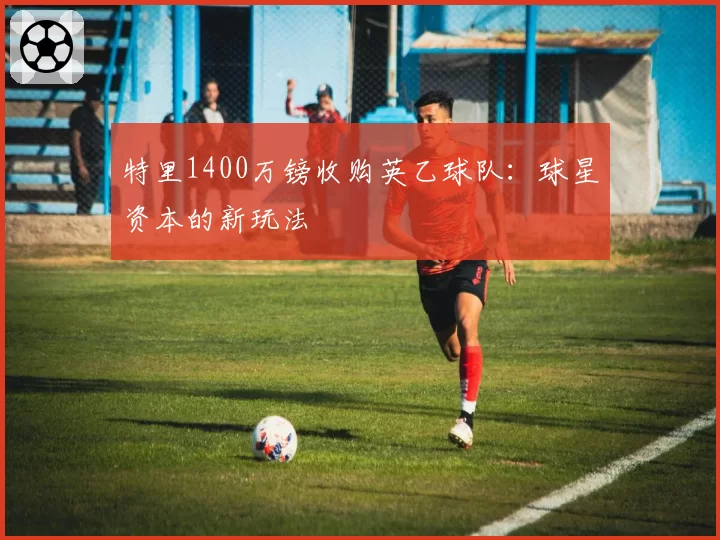 特里1400万镑收购英乙球队：球星资本的新玩法