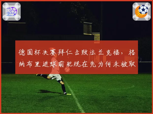 德国杯决赛拜仁击败法兰克福，格纳布里进球前犯规在先为何未被取消？