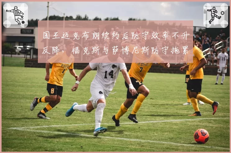 国王迈克布朗续约后防守效率不升反降，福克斯与萨博尼斯防守拖累全队