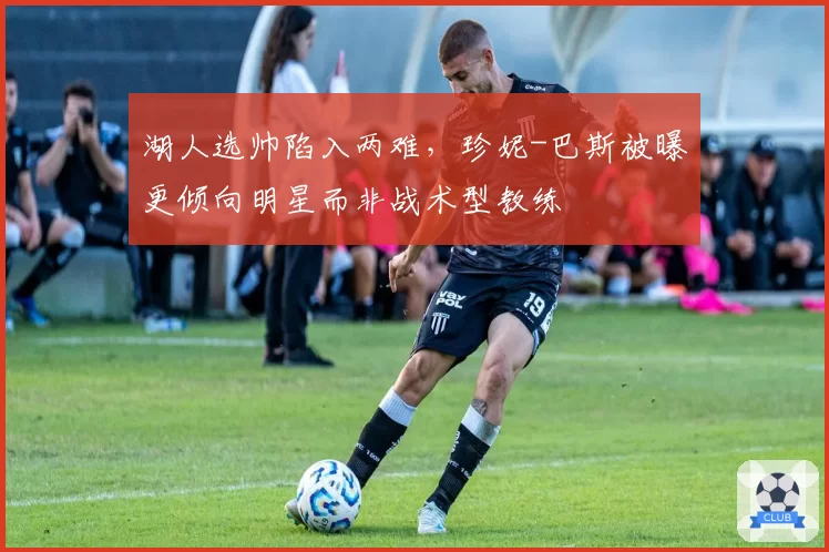 湖人选帅陷入两难，珍妮-巴斯被曝更倾向明星而非战术型教练