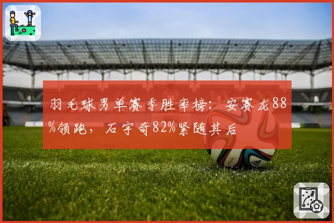 羽毛球男单赛季胜率榜：安赛龙88%领跑，石宇奇82%紧随其后